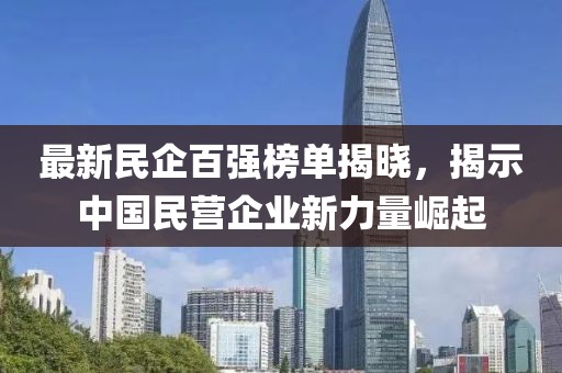 最新民企百?gòu)?qiáng)榜單揭曉，揭示中國(guó)民營(yíng)企業(yè)新力量崛起
