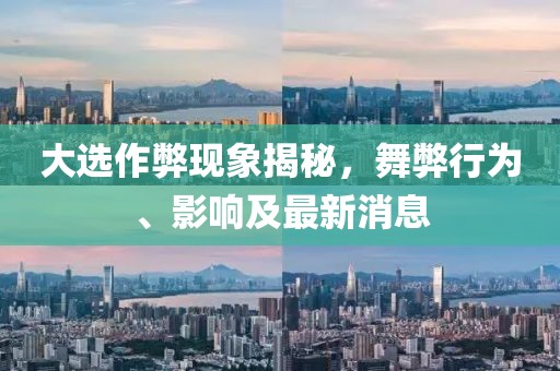 大選作弊現(xiàn)象揭秘，舞弊行為、影響及最新消息
