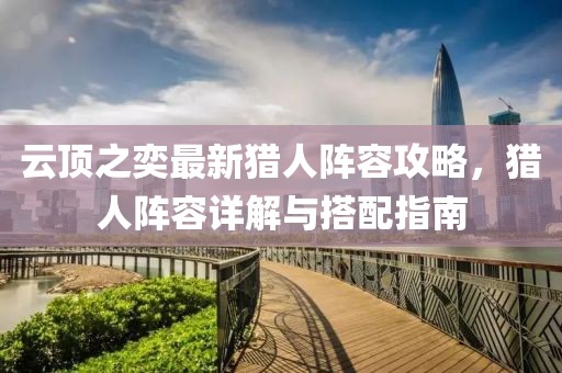 云頂之奕最新獵人陣容攻略，獵人陣容詳解與搭配指南