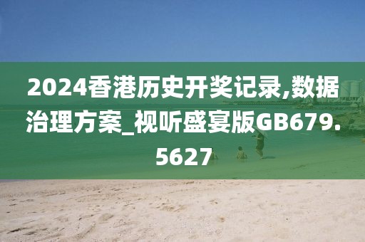 2024香港歷史開獎記錄,數(shù)據(jù)治理方案_視聽盛宴版GB679.5627