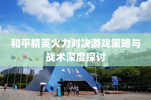 和平精英火力對(duì)決游戲策略與戰(zhàn)術(shù)深度探討