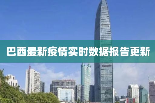 巴西最新疫情實(shí)時數(shù)據(jù)報告更新
