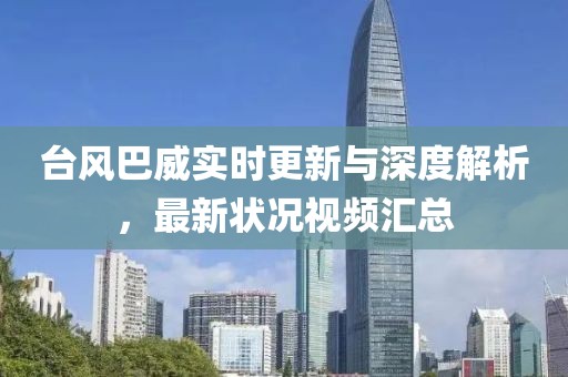 臺風(fēng)巴威實時更新與深度解析，最新狀況視頻匯總