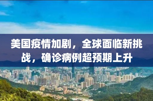 美國疫情加劇，全球面臨新挑戰(zhàn)，確診病例超預期上升