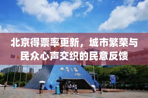 北京得票率更新，城市繁榮與民眾心聲交織的民意反饋