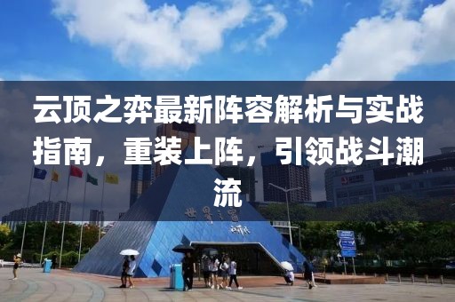 云頂之弈最新陣容解析與實(shí)戰(zhàn)指南，重裝上陣，引領(lǐng)戰(zhàn)斗潮流