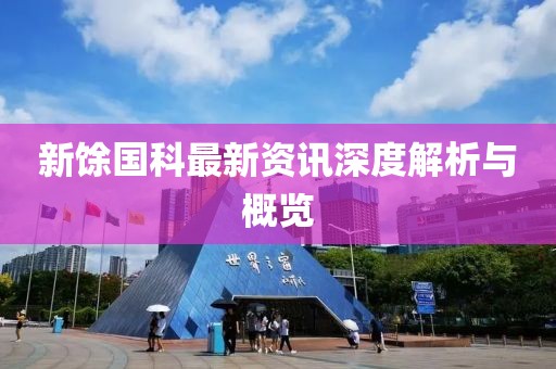 新馀國科最新資訊深度解析與概覽