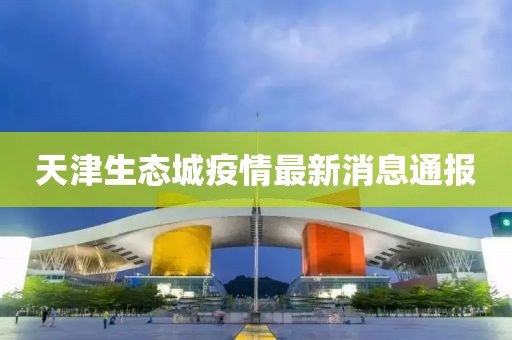 天津生態(tài)城疫情最新消息通報(bào)