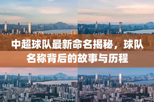 中超球隊(duì)最新命名揭秘，球隊(duì)名稱背后的故事與歷程