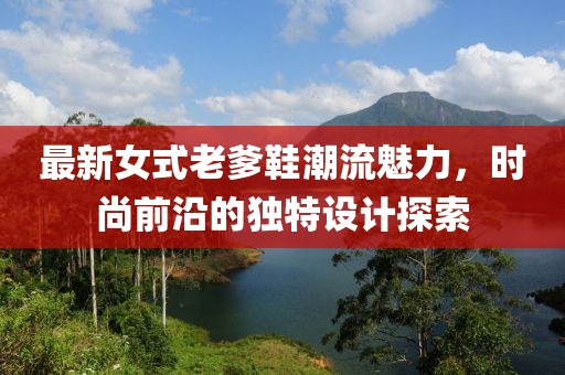 最新女式老爹鞋潮流魅力，時(shí)尚前沿的獨(dú)特設(shè)計(jì)探索
