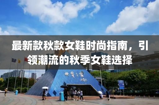 最新款秋款女鞋時(shí)尚指南，引領(lǐng)潮流的秋季女鞋選擇