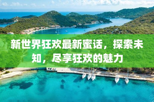 新世界狂歡最新蜜話，探索未知，盡享狂歡的魅力