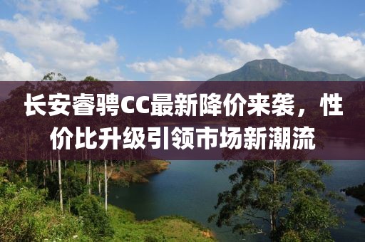 長安睿騁CC最新降價(jià)來襲，性價(jià)比升級引領(lǐng)市場新潮流