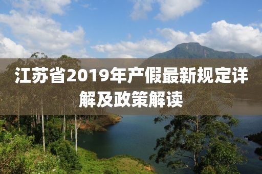 江蘇省2019年產(chǎn)假最新規(guī)定詳解及政策解讀