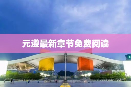 元遵最新章節(jié)免費(fèi)閱讀