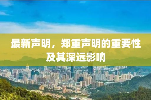 最新聲明，鄭重聲明的重要性及其深遠(yuǎn)影響
