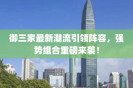御三家最新潮流引領(lǐng)陣容，強(qiáng)勢組合重磅來襲！