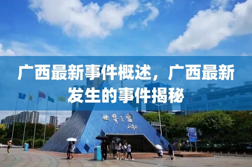 廣西最新事件概述，廣西最新發(fā)生的事件揭秘