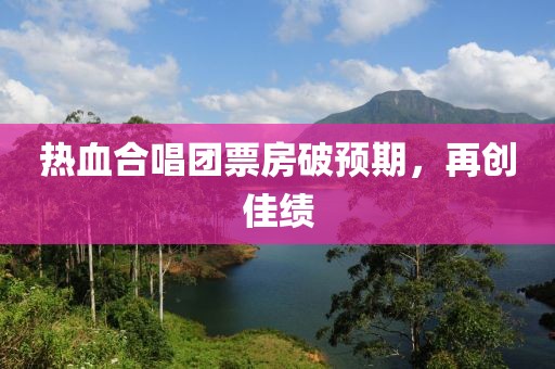 熱血合唱團(tuán)票房破預(yù)期，再創(chuàng)佳績(jī)