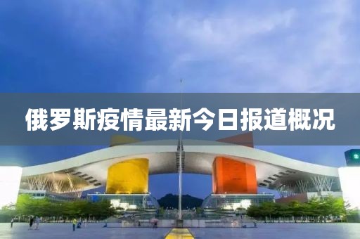 俄羅斯疫情最新今日報道概況
