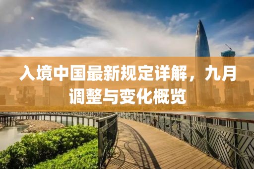 入境中國(guó)最新規(guī)定詳解，九月調(diào)整與變化概覽