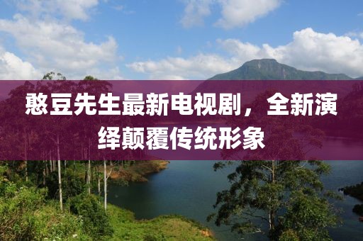 憨豆先生最新電視劇，全新演繹顛覆傳統(tǒng)形象