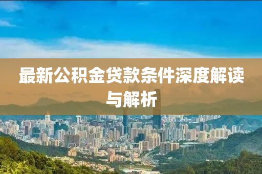 最新公積金貸款條件深度解讀與解析