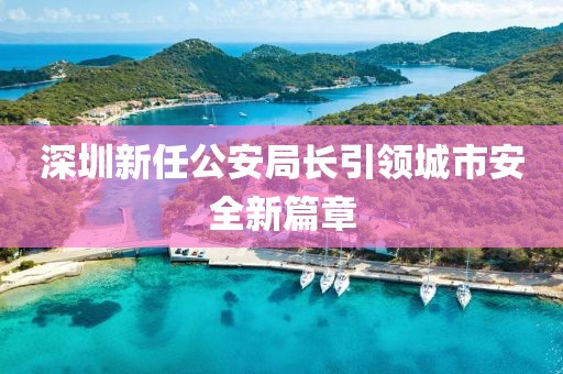 深圳新任公安局長引領(lǐng)城市安全新篇章
