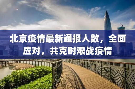 北京疫情最新通報人數(shù)，全面應對，共克時艱戰(zhàn)疫情