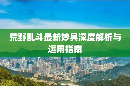 荒野亂斗最新妙具深度解析與運(yùn)用指南