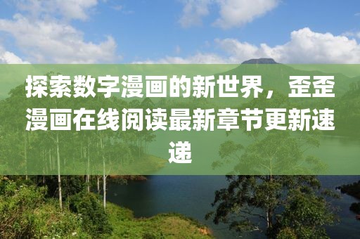 探索數(shù)字漫畫的新世界，歪歪漫畫在線閱讀最新章節(jié)更新速遞