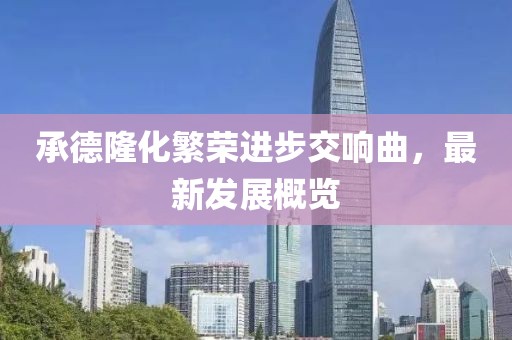承德隆化繁榮進(jìn)步交響曲，最新發(fā)展概覽