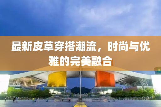最新皮草穿搭潮流，時尚與優(yōu)雅的完美融合