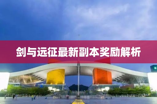 劍與遠征最新副本獎勵解析