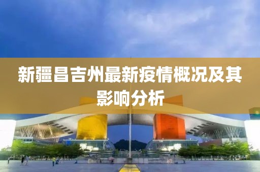 新疆昌吉州最新疫情概況及其影響分析