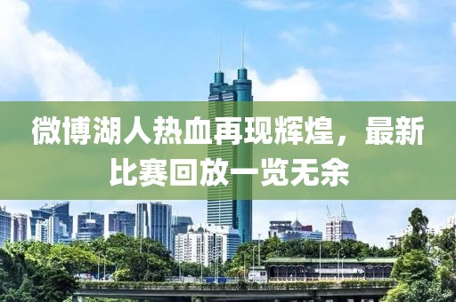 微博湖人熱血再現(xiàn)輝煌，最新比賽回放一覽無余