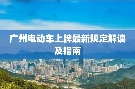 廣州電動車上牌最新規(guī)定解讀及指南