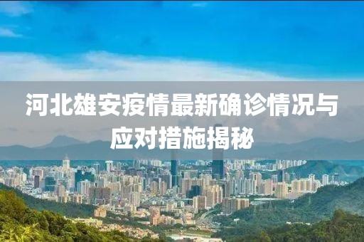 河北雄安疫情最新確診情況與應對措施揭秘