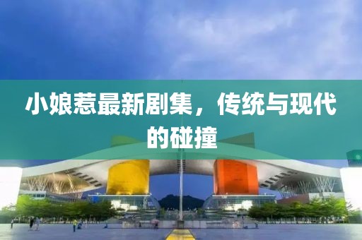 小娘惹最新劇集，傳統(tǒng)與現(xiàn)代的碰撞