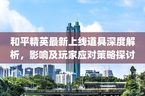 和平精英最新上線道具深度解析，影響及玩家應(yīng)對策略探討