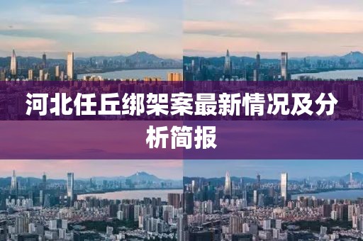 河北任丘綁架案最新情況及分析簡(jiǎn)報(bào)