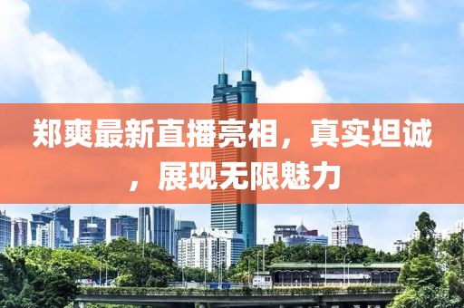 鄭爽最新直播亮相，真實(shí)坦誠(chéng)，展現(xiàn)無(wú)限魅力