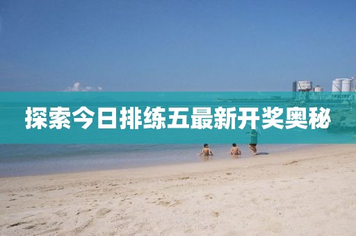 探索今日排練五最新開獎(jiǎng)奧秘