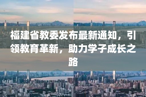 福建省教委發(fā)布最新通知，引領(lǐng)教育革新，助力學(xué)子成長之路