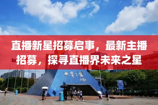 直播新星招募啟事，最新主播招募，探尋直播界未來之星