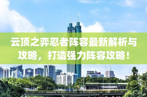 云頂之弈忍者陣容最新解析與攻略，打造強(qiáng)力陣容攻略！