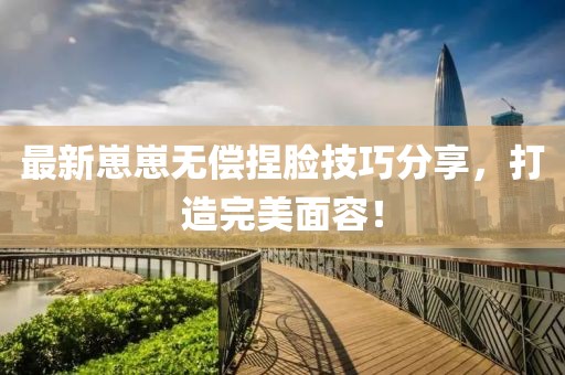 最新崽崽無償捏臉技巧分享，打造完美面容！