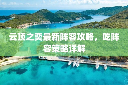 云頂之奕最新陣容攻略，吃陣容策略詳解