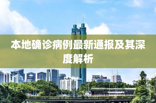 本地確診病例最新通報(bào)及其深度解析