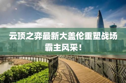 云頂之弈最新大蓋倫重塑戰(zhàn)場霸主風(fēng)采！